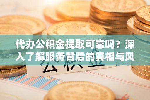 乌拉特后旗代办公积金提取可靠吗？深入了解服务背后的真相与风险