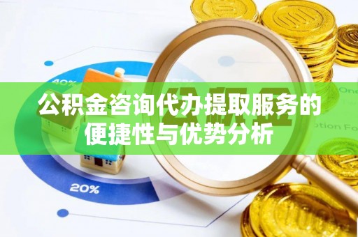 乌拉特后旗公积金咨询代办提取服务的便捷性与优势分析