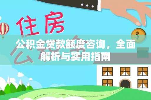 乌拉特后旗公积金贷款额度咨询，全面解析与实用指南