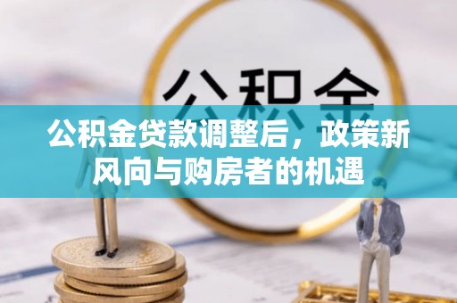 乌拉特后旗公积金贷款调整后，政策新风向与购房者的机遇