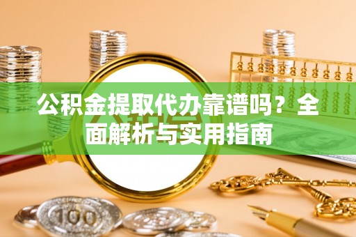 乌拉特后旗公积金提取代办靠谱吗？全面解析与实用指南