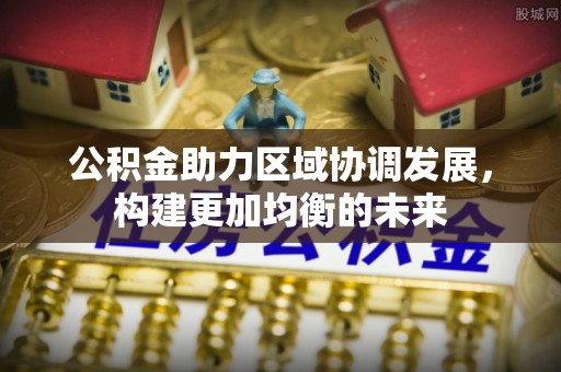 乌拉特后旗公积金助力区域协调发展，构建更加均衡的未来