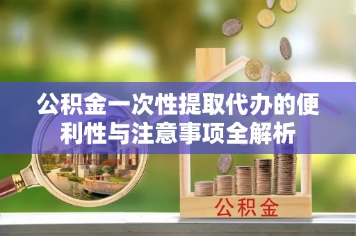 乌拉特后旗公积金一次性提取代办的便利性与注意事项全解析