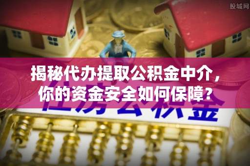 乌拉特后旗揭秘代办提取公积金中介，你的资金安全如何保障？
