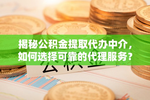 乌拉特后旗揭秘公积金提取代办中介，如何选择可靠的代理服务？
