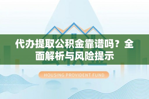 乌拉特后旗代办提取公积金靠谱吗？全面解析与风险提示