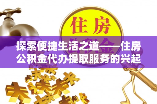 乌拉特后旗探索便捷生活之道——住房公积金代办提取服务的兴起与未来