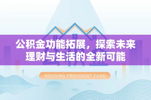 乌拉特后旗公积金功能拓展，探索未来理财与生活的全新可能