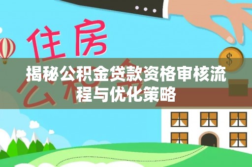 乌拉特后旗揭秘公积金贷款资格审核流程与优化策略