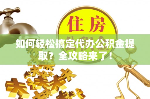 乌拉特后旗如何轻松搞定代办公积金提取？全攻略来了！