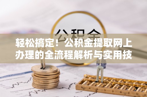 乌拉特后旗轻松搞定！公积金提取网上办理的全流程解析与实用技巧