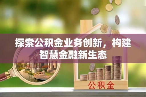 乌拉特后旗探索公积金业务创新，构建智慧金融新生态