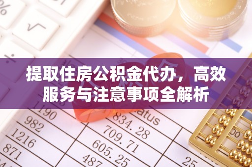 乌拉特后旗提取住房公积金代办，高效服务与注意事项全解析