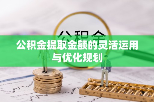 乌拉特后旗公积金提取金额的灵活运用与优化规划